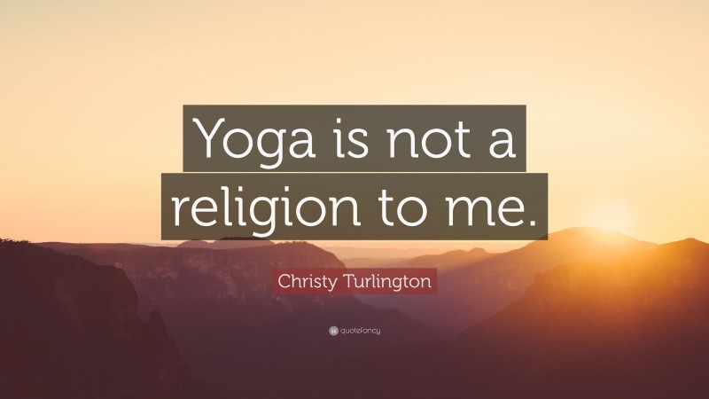 Christy Turlington Quote: “Yoga is not a religion to me.”