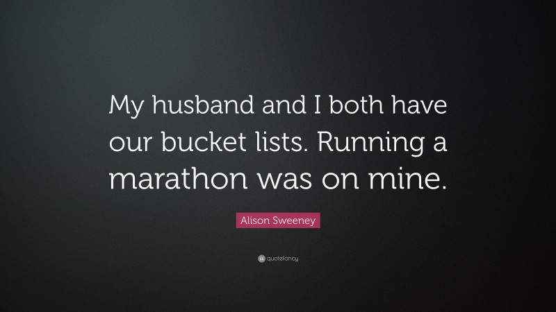 Alison Sweeney Quote: “My husband and I both have our bucket lists. Running a marathon was on mine.”