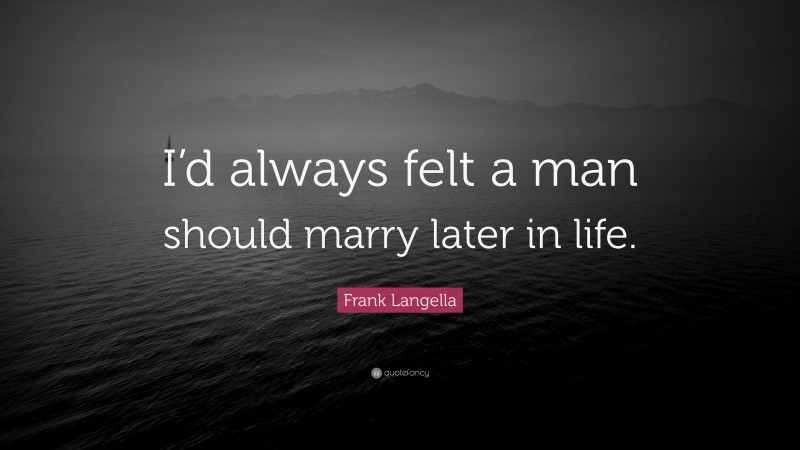 Frank Langella Quote: “I’d always felt a man should marry later in life.”