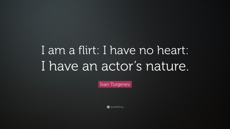 Ivan Turgenev Quote: “I am a flirt: I have no heart: I have an actor’s nature.”