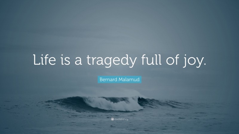 Bernard Malamud Quote: “Life is a tragedy full of joy.”