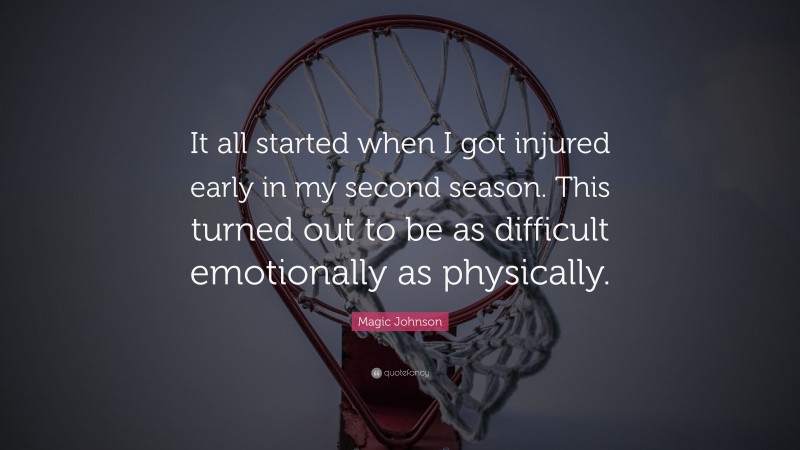 Magic Johnson Quote: “It all started when I got injured early in my second season. This turned out to be as difficult emotionally as physically.”