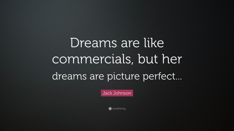 Jack Johnson Quote: “Dreams are like commercials, but her dreams are picture perfect...”