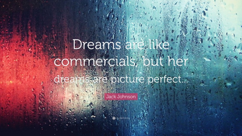 Jack Johnson Quote: “Dreams are like commercials, but her dreams are picture perfect...”