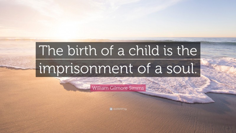 William Gilmore Simms Quote: “The birth of a child is the imprisonment of a soul.”
