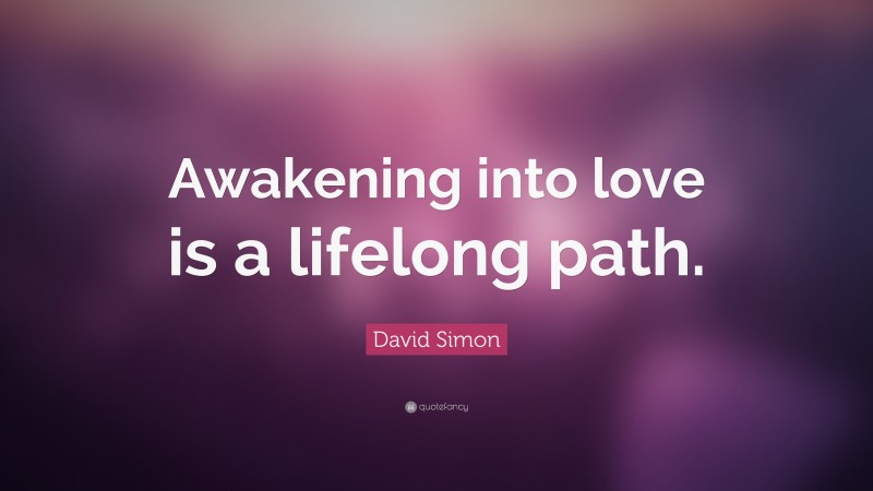 David Simon Quote: “Awakening into love is a lifelong path.”