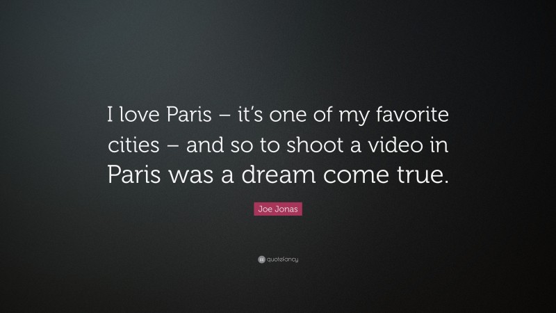 Joe Jonas Quote: “I love Paris – it’s one of my favorite cities – and so to shoot a video in Paris was a dream come true.”