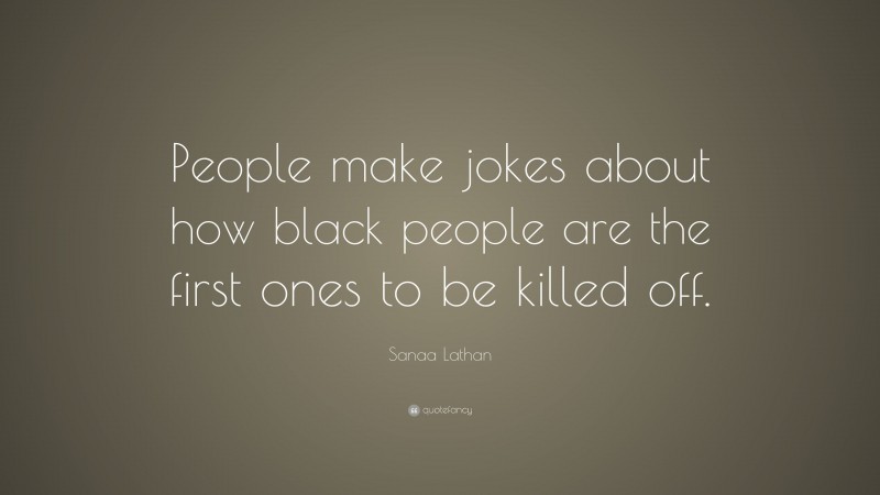 Sanaa Lathan Quote: “People make jokes about how black people are the first ones to be killed off.”