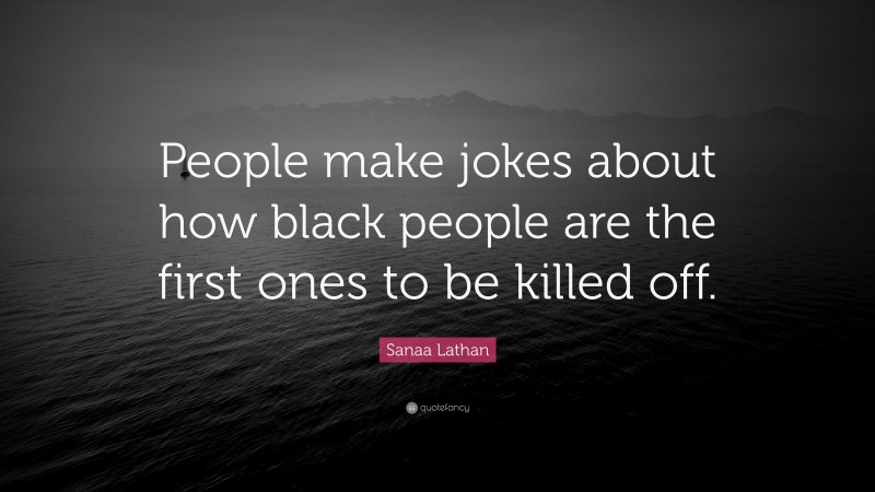 Sanaa Lathan Quote: “People make jokes about how black people are the first ones to be killed off.”