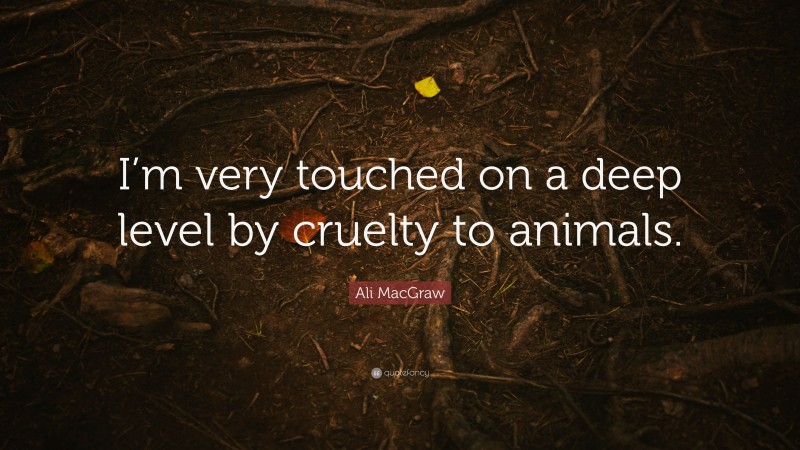 Ali MacGraw Quote: “I’m very touched on a deep level by cruelty to animals.”
