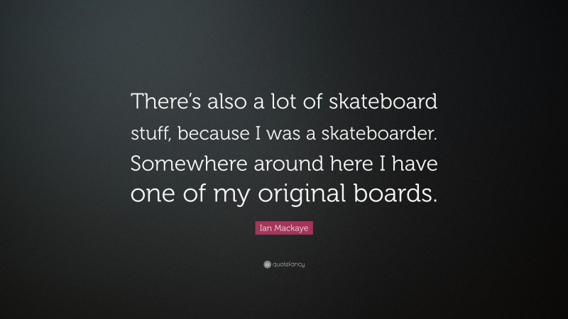 Ian Mackaye Quote: “There’s also a lot of skateboard stuff, because I was a skateboarder. Somewhere around here I have one of my original boards.”