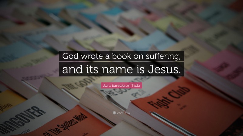 Joni Eareckson Tada Quote: “God wrote a book on suffering, and its name is Jesus.”