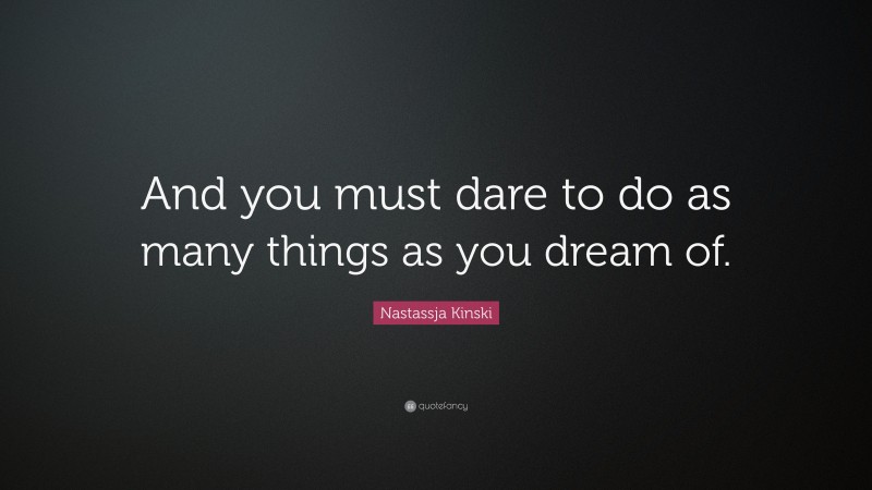 Nastassja Kinski Quote: “And you must dare to do as many things as you dream of.”