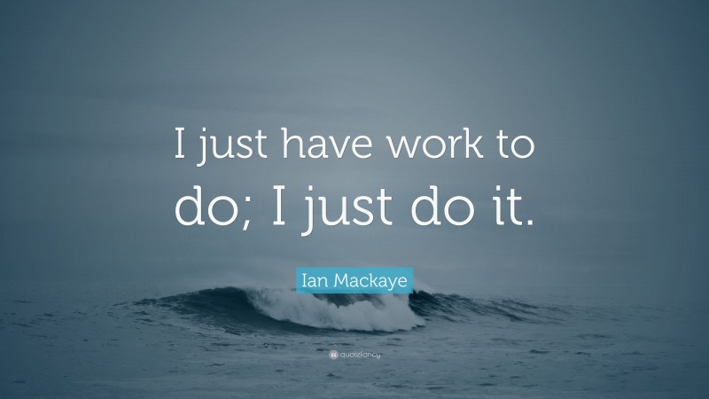 Ian Mackaye Quote: “I just have work to do; I just do it.”