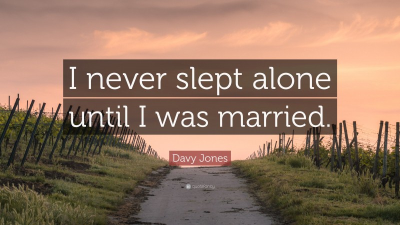 Davy Jones Quote: “I never slept alone until I was married.”
