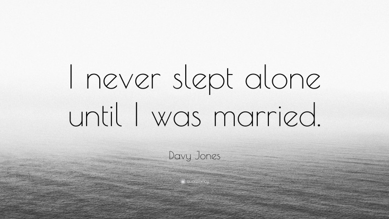 Davy Jones Quote: “I never slept alone until I was married.”