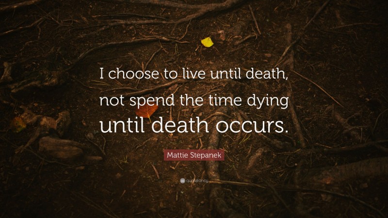 Mattie Stepanek Quote: “I choose to live until death, not spend the time dying until death occurs.”