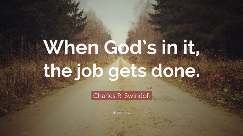Charles R. Swindoll Quote: “When God’s in it, the job gets done.”