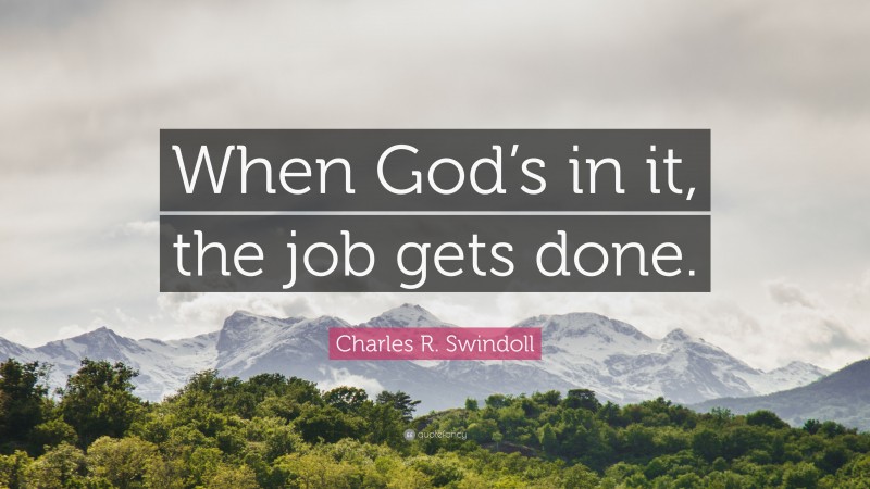 Charles R. Swindoll Quote: “When God’s in it, the job gets done.”