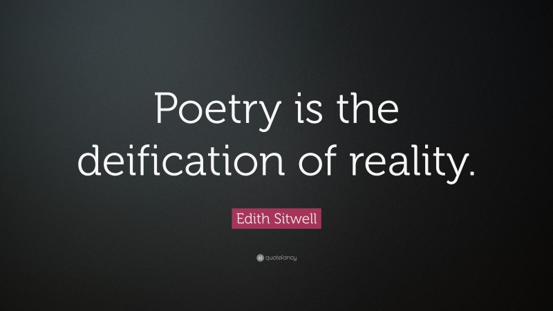 Edith Sitwell Quote: “Poetry is the deification of reality.”