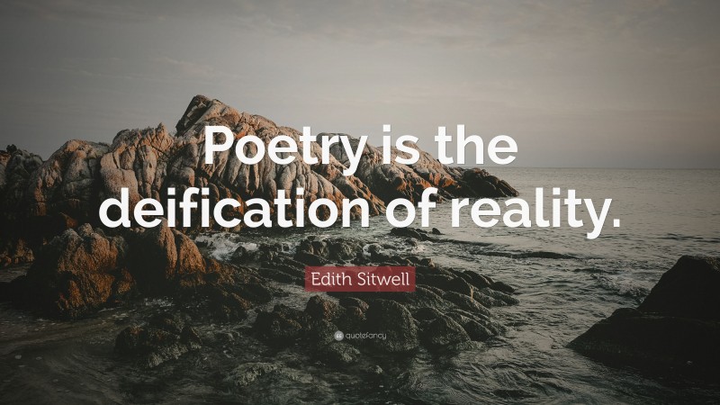 Edith Sitwell Quote: “Poetry is the deification of reality.”