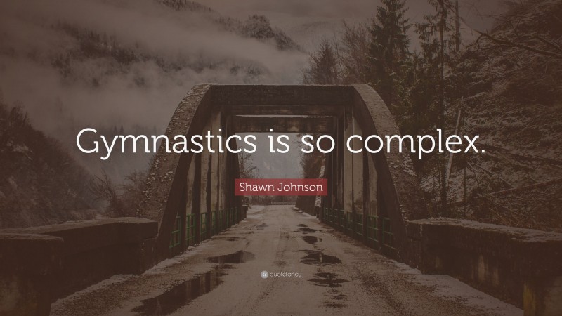 Shawn Johnson Quote: “Gymnastics is so complex.”
