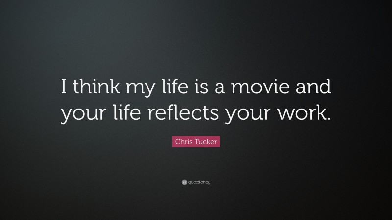 Chris Tucker Quote: “I think my life is a movie and your life reflects your work.”