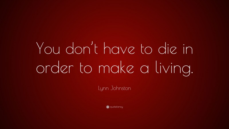 Lynn Johnston Quote: “You don’t have to die in order to make a living.”