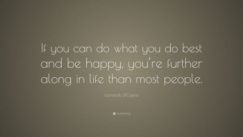 Leonardo DiCaprio Quote: “If you can do what you do best and be happy, you’re further along in life than most people.”