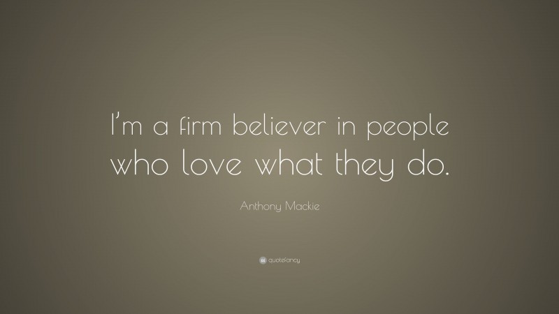 Anthony Mackie Quote: “I’m a firm believer in people who love what they do.”