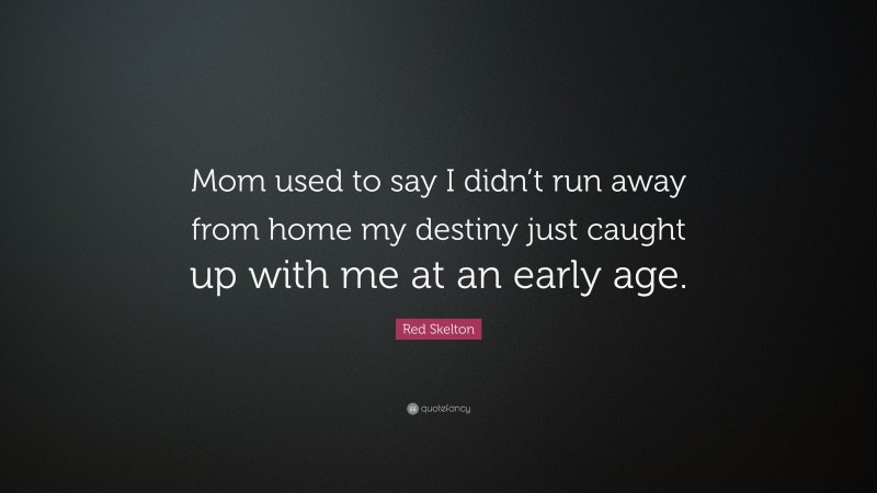 Red Skelton Quote: “Mom used to say I didn’t run away from home my destiny just caught up with me at an early age.”