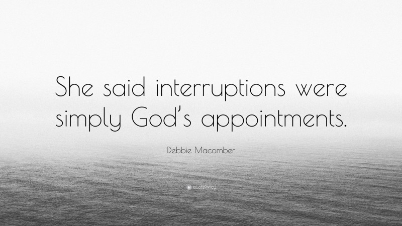 Debbie Macomber Quote: “She said interruptions were simply God’s appointments.”