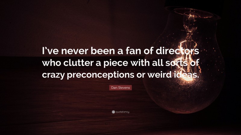 Dan Stevens Quote: “I’ve never been a fan of directors who clutter a piece with all sorts of crazy preconceptions or weird ideas.”