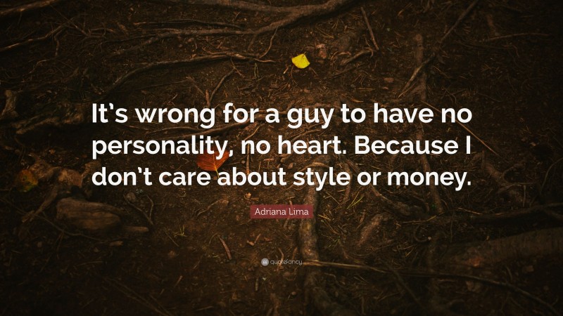 Adriana Lima Quote: “It’s wrong for a guy to have no personality, no heart. Because I don’t care about style or money.”