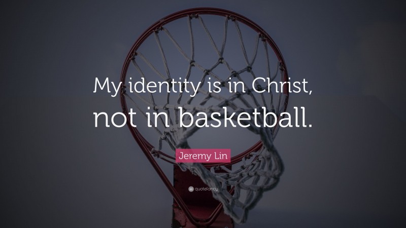 Jeremy Lin Quote: “My identity is in Christ, not in basketball.”