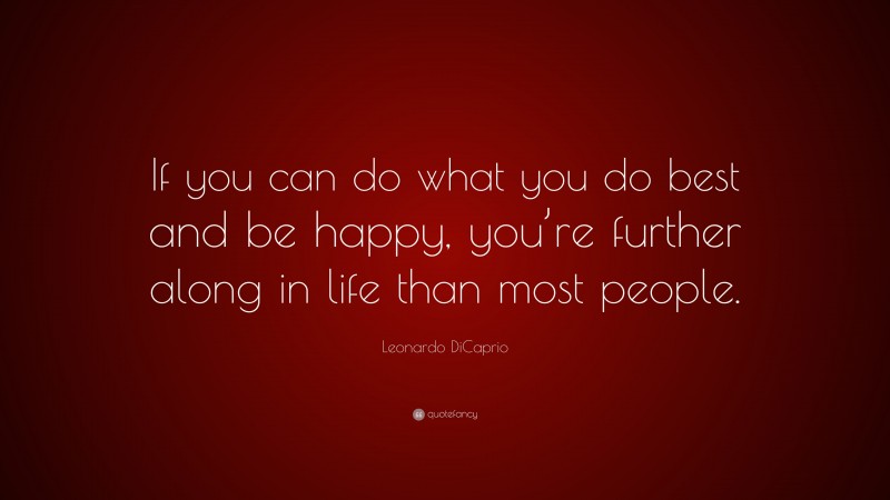 Leonardo DiCaprio Quote: “If you can do what you do best and be happy, you’re further along in life than most people.”