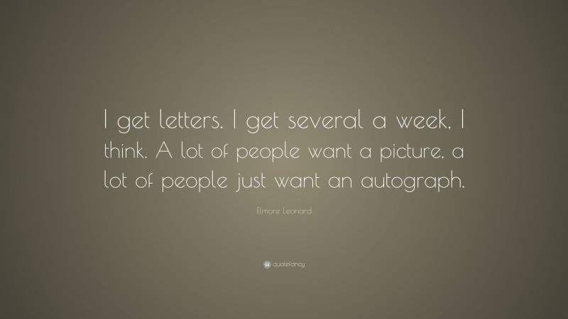 Elmore Leonard Quote: “I get letters. I get several a week, I think. A lot of people want a picture, a lot of people just want an autograph.”