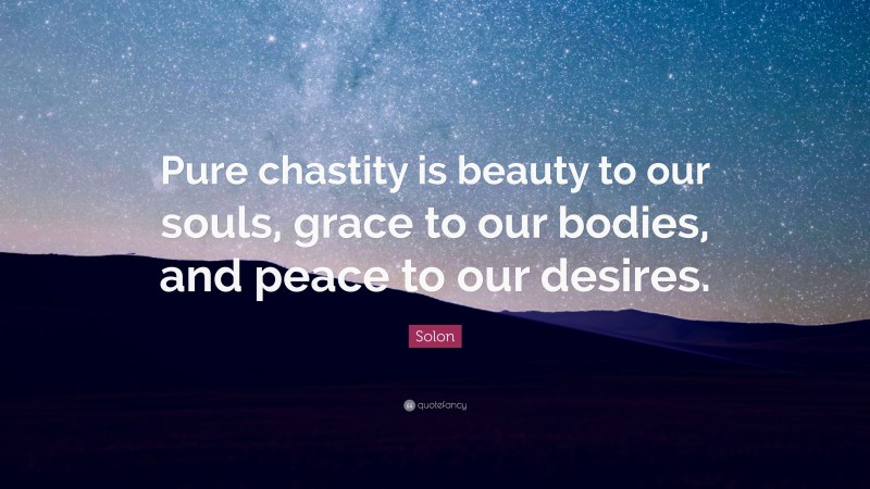 Solon Quote: “Pure chastity is beauty to our souls, grace to our bodies, and peace to our desires.”
