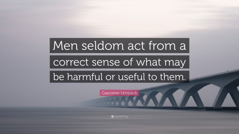 Giacomo Leopardi Quote: “Men seldom act from a correct sense of what may be harmful or useful to them.”
