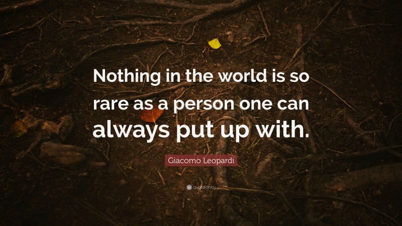 Giacomo Leopardi Quote: “Nothing in the world is so rare as a person one can always put up with.”
