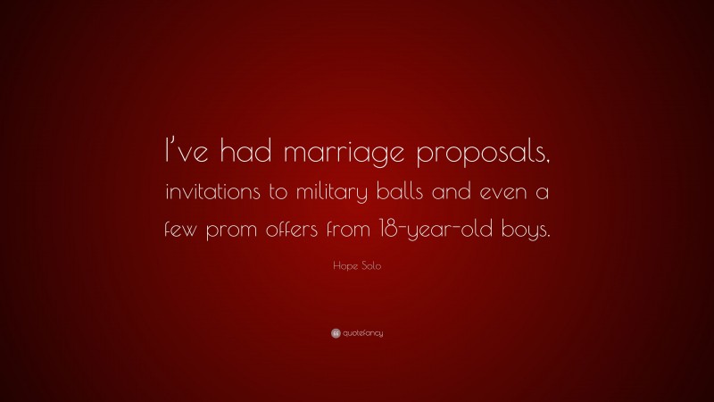 Hope Solo Quote: “I’ve had marriage proposals, invitations to military balls and even a few prom offers from 18-year-old boys.”