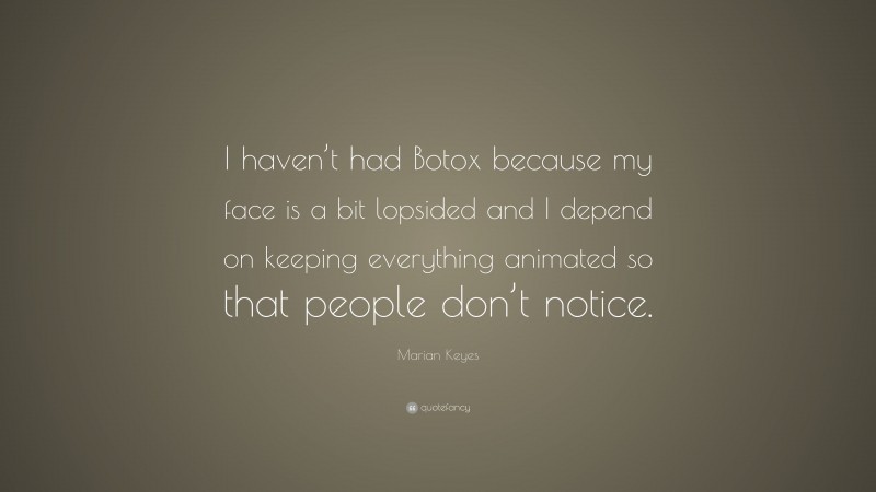 Marian Keyes Quote: “I haven’t had Botox because my face is a bit lopsided and I depend on keeping everything animated so that people don’t notice.”