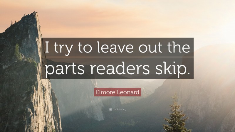 Elmore Leonard Quote: “I try to leave out the parts readers skip.”