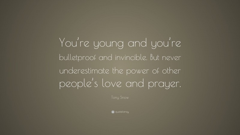 Tony Snow Quote: “You’re young and you’re bulletproof and invincible. But never underestimate the power of other people’s love and prayer.”