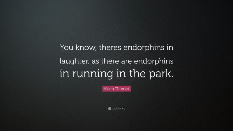 Marlo Thomas Quote: “You know, theres endorphins in laughter, as there are endorphins in running in the park.”