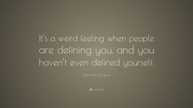 Leonardo DiCaprio Quote: “It’s a weird feeling when people are defining you, and you haven’t even defined yourself.”