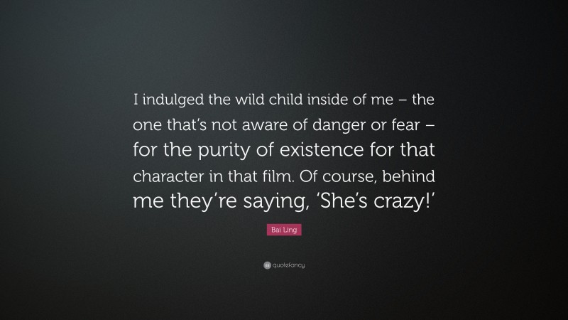 Bai Ling Quote: “I indulged the wild child inside of me – the one that’s not aware of danger or fear – for the purity of existence for that character in that film. Of course, behind me they’re saying, ‘She’s crazy!’”