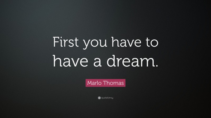 Marlo Thomas Quote: “First you have to have a dream.”