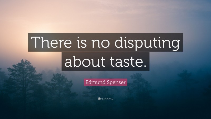 Edmund Spenser Quote: “There is no disputing about taste.”