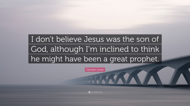 Damian Lewis Quote: “I don’t believe Jesus was the son of God, although I’m inclined to think he might have been a great prophet.”